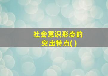 社会意识形态的突出特点( )